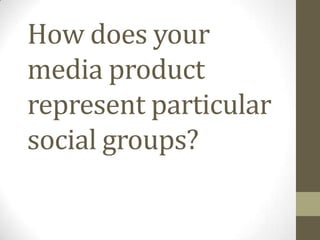 How does your
media product
represent particular
social groups?

 