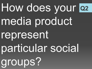 Q2How does your
media product
represent
particular social
groups?
 