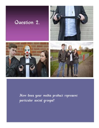 How does your media product represent
particular social groups?
Question 2.
 