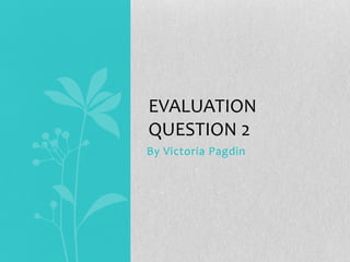 By Victoria Pagdin
EVALUATION
QUESTION 2
 