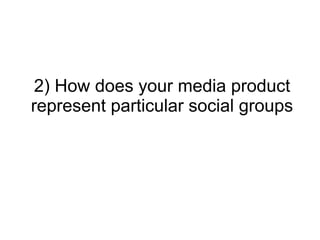 2) How does your media product
represent particular social groups
 