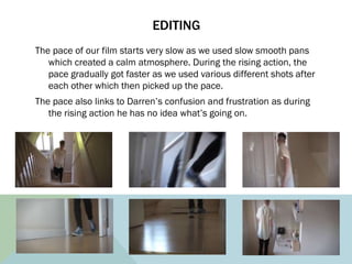 EDITING
The pace of our film starts very slow as we used slow smooth pans
which created a calm atmosphere. During the risi...