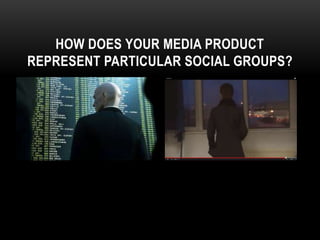 HOW DOES YOUR MEDIA PRODUCT
REPRESENT PARTICULAR SOCIAL GROUPS?
 