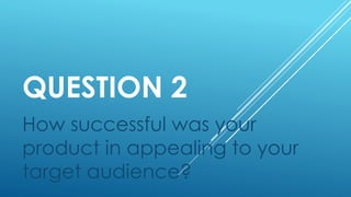 QUESTION 2 
How successful was your 
product in appealing to your 
target audience? 
