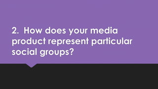 2. How does your media
product represent particular
social groups?
 