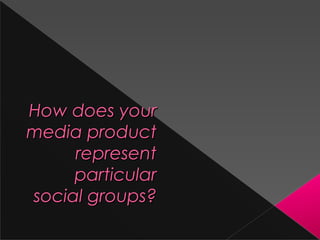 How does yourHow does your
media productmedia product
representrepresent
particularparticular
social groups?social groups?
 