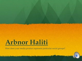 Arbnor Haliti
How does your media product represent particular social groups?
 
