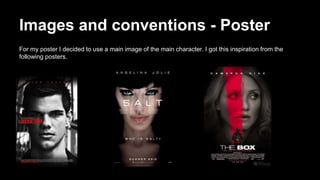 Images and conventions - Poster
For my poster I decided to use a main image of the main character. I got this inspiration from the
following posters.
 