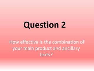 How effective is the combination of
your main product and ancillary
texts?
Question 2
 