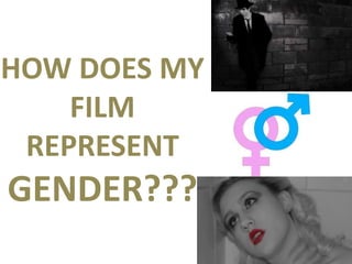 HOW DOES MY
FILM
REPRESENT
GENDER???
 