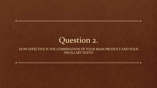 Question 2.
HOW EFFECTIVE IS THE COMBINATION OF YOUR MAIN PRODUCT AND YOUR
ANCILLARY TEXTS?
 