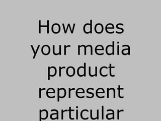 How does
your media
product
represent
particular
 