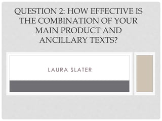 LAURA SLATER
QUESTION 2: HOW EFFECTIVE IS
THE COMBINATION OF YOUR
MAIN PRODUCT AND
ANCILLARY TEXTS?
 