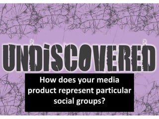 How does your media
product represent particular
social groups?
 