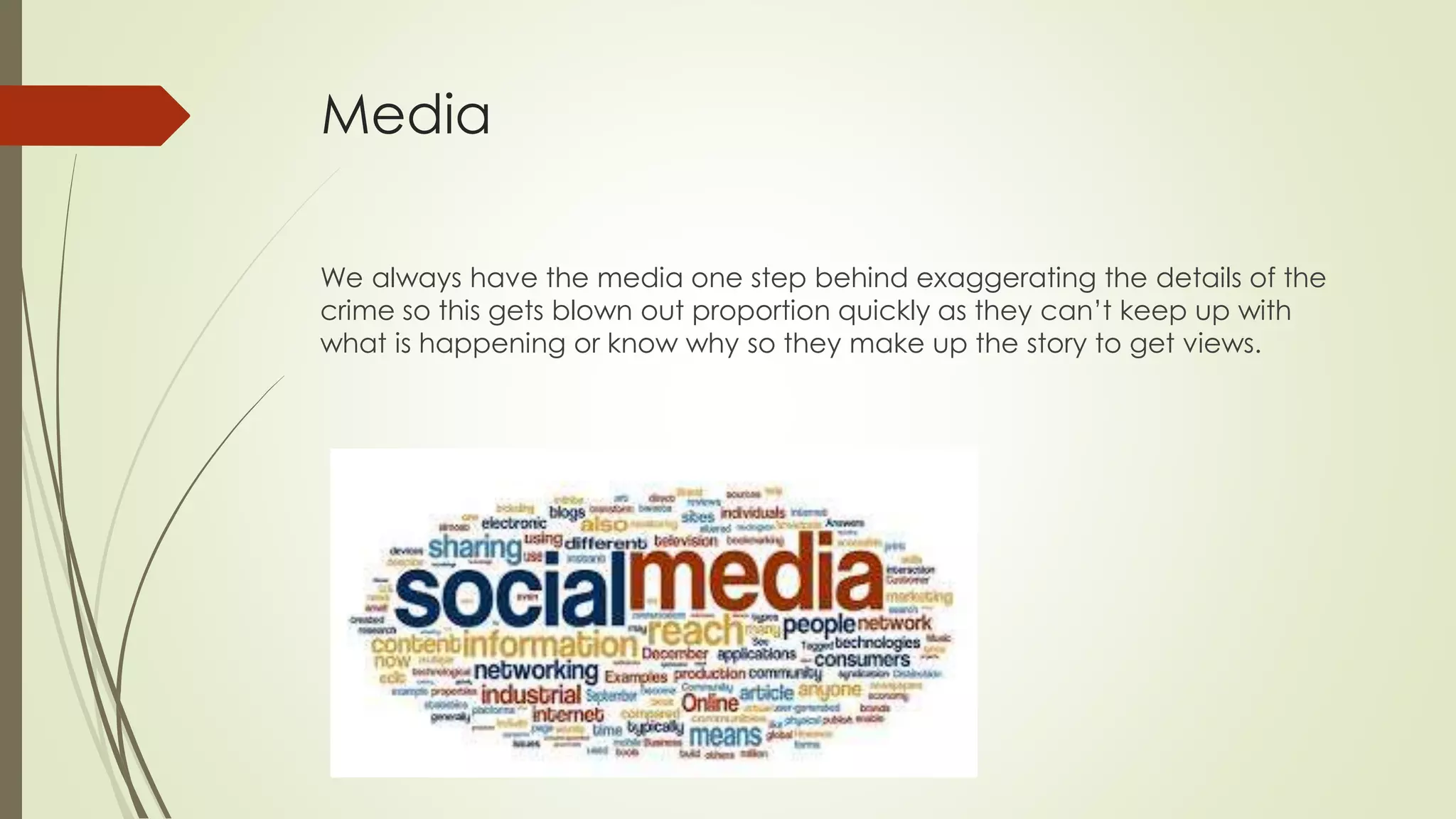 Media
We always have the media one step behind exaggerating the details of the
crime so this gets blown out proportion quickly as they can’t keep up with
what is happening or know why so they make up the story to get views.
 