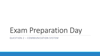 Exam Preparation Day
QUESTION 2 – COMMUNICATION SYSTEM
 