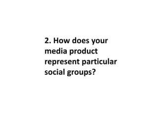 2. How does your
media product
represent particular
social groups?
 
