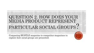 Comparing HUSTLE magazine to competitor magazines to
explore how social groups are presented.
 