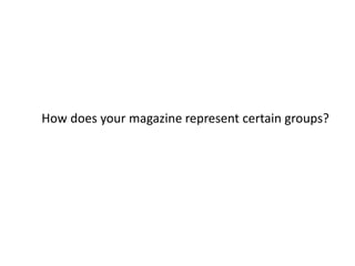 How does your magazine represent certain groups?
 