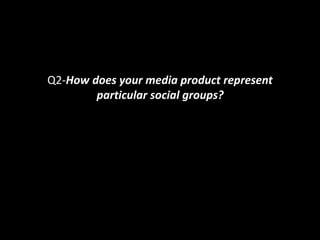 Q2-How does your media product represent
particular social groups?
 
