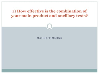 M A I S I E T I M M I N S
2) How effective is the combination of
your main product and ancillary texts?
 