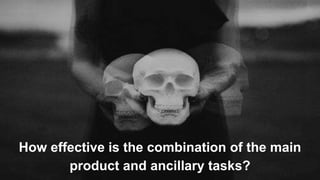 How effective is the combination of the main
product and ancillary tasks?
 