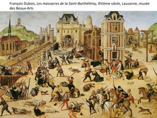 François Dubois, Les massacres de la Saint-Barthélémy, XVIème siècle, Lausanne, musée
des Beaux-Arts
 