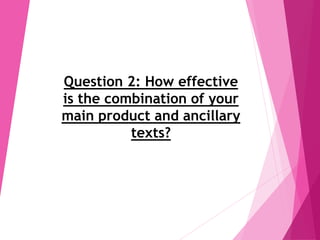 Question 2: How effective
is the combination of your
main product and ancillary
texts?
 