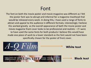 Font
The font on both the movie poster and movie magazine was different as I felt
the poster font was to abrupt and inform...