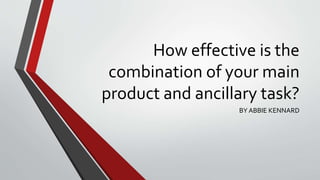 How effective is the
combination of your main
product and ancillary task?
BY ABBIE KENNARD
 