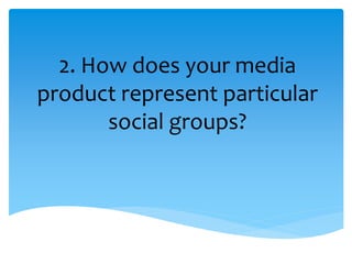 2. How does your media
product represent particular
social groups?
 