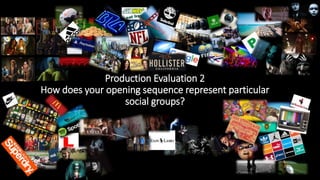 Production Evaluation 2
How does your opening sequence represent particular
social groups?
 