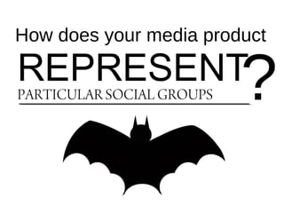 How does your media product
REPRESENTPARTICULAR SOCIAL GROUPS ?
 