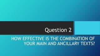 Question 2
HOW EFFECTIVE IS THE COMBINATION OF
YOUR MAIN AND ANCILLARY TEXTS?
 