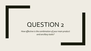 QUESTION 2
How effective is the combination of your main product
and ancillary tasks?
 