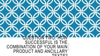 QUESTION TWO: HOW
SUCCESSFUL IS THE
COMBINATION OF YOUR MAIN
PRODUCT AND ANCILLARY
 