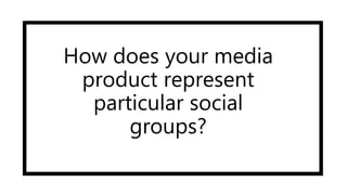 How does your media
product represent
particular social
groups?
 