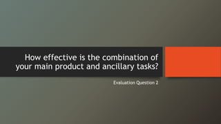 How effective is the combination of
your main product and ancillary tasks?
Evaluation Question 2
 