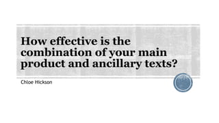 How effective is the
combination of your main
product and ancillary texts?
Chloe Hickson
 