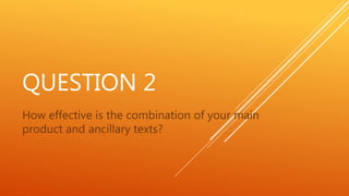 QUESTION 2
How effective is the combination of your main
product and ancillary texts?
 