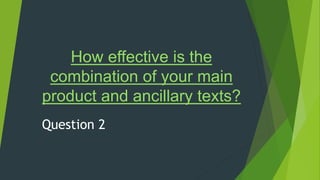How effective is the
combination of your main
product and ancillary texts?
Question 2
 
