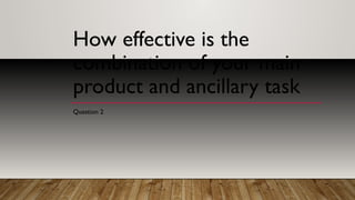 How effective is the
combination of your main
product and ancillary task
Question 2
 