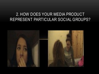 2. HOW DOES YOUR MEDIA PRODUCT
REPRESENT PARTICULAR SOCIAL GROUPS?
 