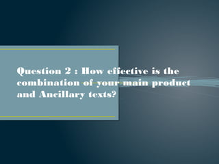 Question 2 : How effective is the
combination of your main product
and Ancillary texts?
 