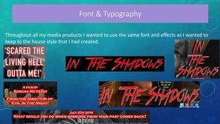 Font & Typography
Throughout all my media products I wanted to use the same font and effects as I wanted to
keep to the house style that I had created.
 