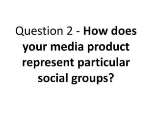 Question 2 - How does
 your media product
 represent particular
    social groups?
 