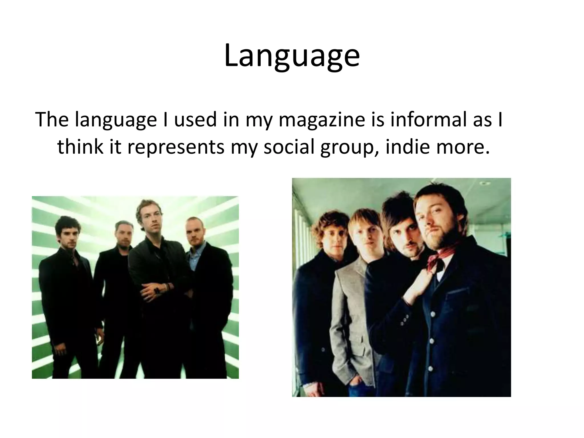 Language
The language I used in my magazine is informal as I
  think it represents my social group, indie more.
 