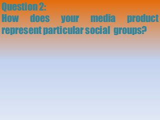 Question 2:
How does your media product
represent particular social groups?
 