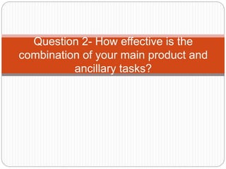 Question 2- How effective is the
combination of your main product and
ancillary tasks?
 