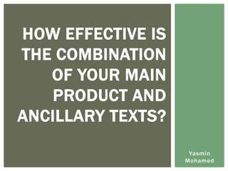 HOW EFFECTIVE IS
THE COMBINATION
   OF YOUR MAIN
    PRODUCT AND
ANCILLARY TEXTS?
                    Yasmin
                   Mohamed
 